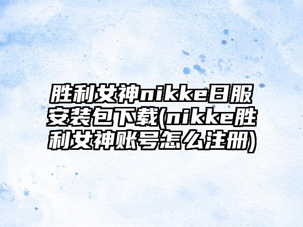 胜利女神nikke日服安装包下载(nikke胜利女神账号怎么注册)