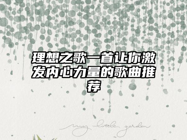 理想之歌一首让你激发内心力量的歌曲推荐