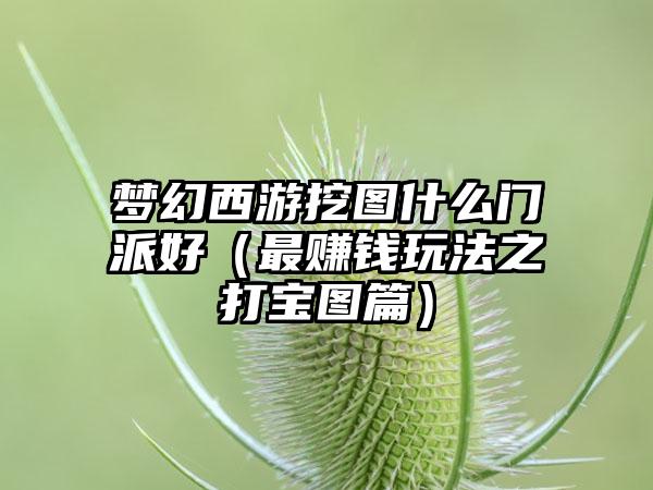 梦幻西游挖图什么门派好（最赚钱玩法之打宝图篇）