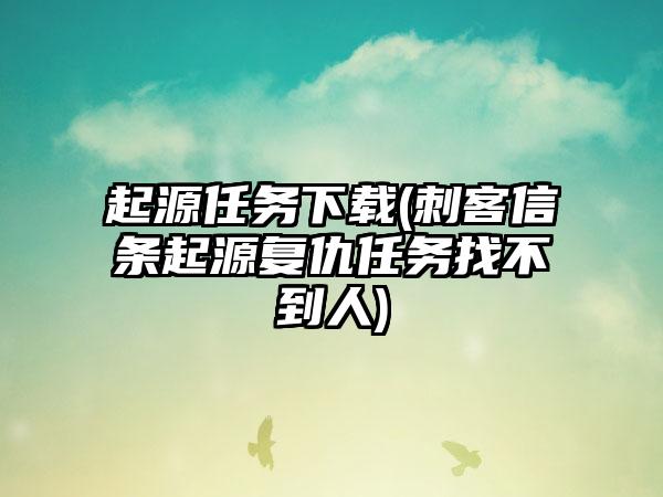 起源任务下载(刺客信条起源复仇任务找不到人)
