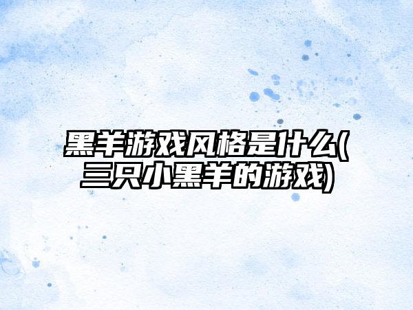 黑羊游戏风格是什么(三只小黑羊的游戏)