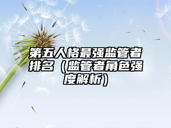 第五人格最强监管者排名（监管者角色强度解析）