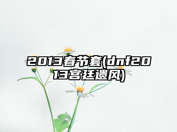 2013春节套(dnf2013宫廷遗风)