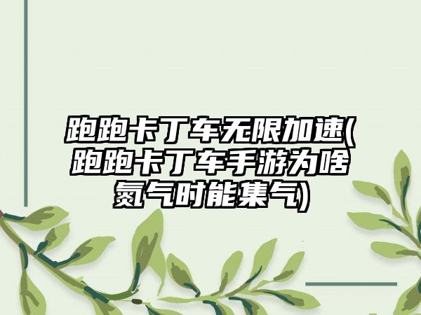 跑跑卡丁车无限加速(跑跑卡丁车手游为啥氮气时能集气)