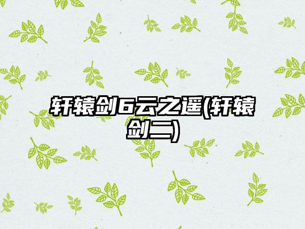 轩辕剑6云之遥(轩辕剑二)