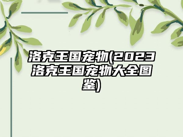 洛克王国宠物(2023洛克王国宠物大全图鉴)