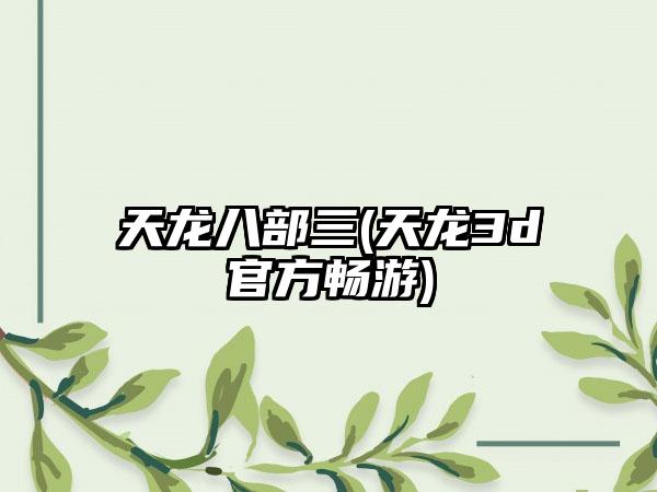 天龙八部三(天龙3d官方畅游)