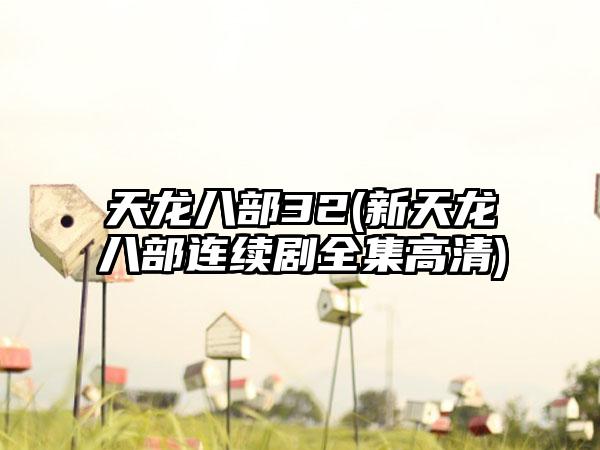 天龙八部32(新天龙八部连续剧全集高清)