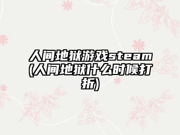 人间地狱游戏steam(人间地狱什么时候打折)