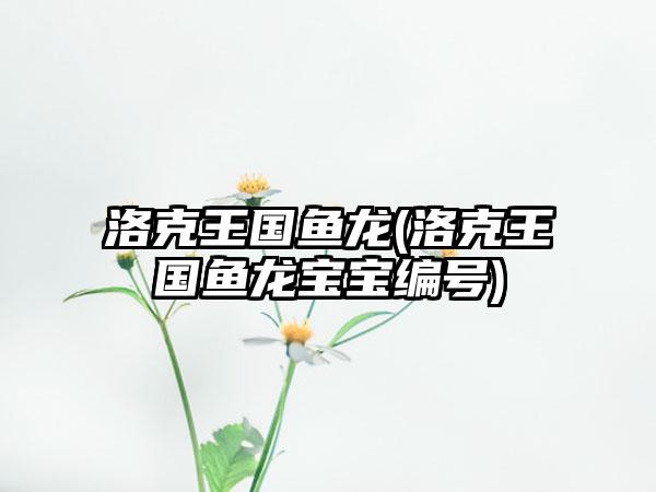 洛克王国鱼龙(洛克王国鱼龙宝宝编号)