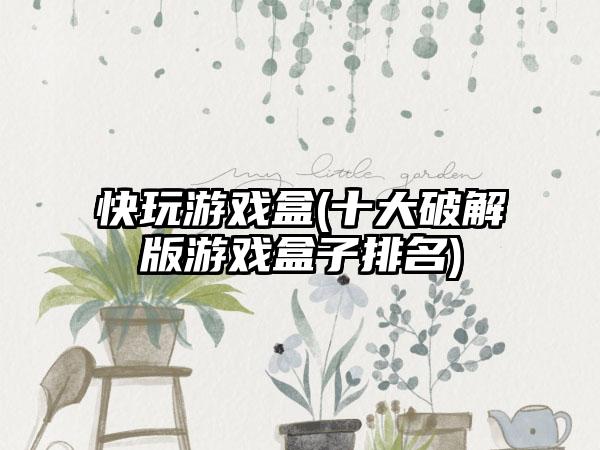 快玩游戏盒(十大破解版游戏盒子排名)