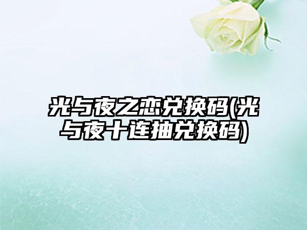 光与夜之恋兑换码(光与夜十连抽兑换码)