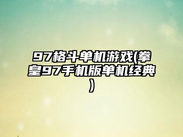 97格斗单机游戏(拳皇97手机版单机经典)