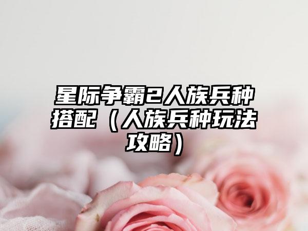 星际争霸2人族兵种搭配（人族兵种玩法攻略）