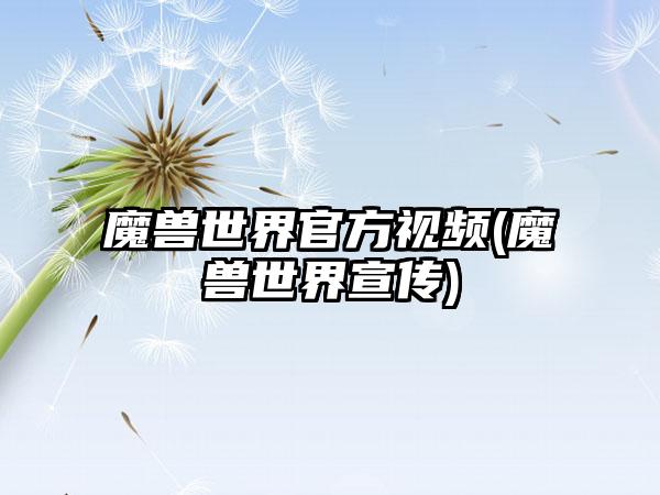 魔兽世界官方视频(魔兽世界宣传)