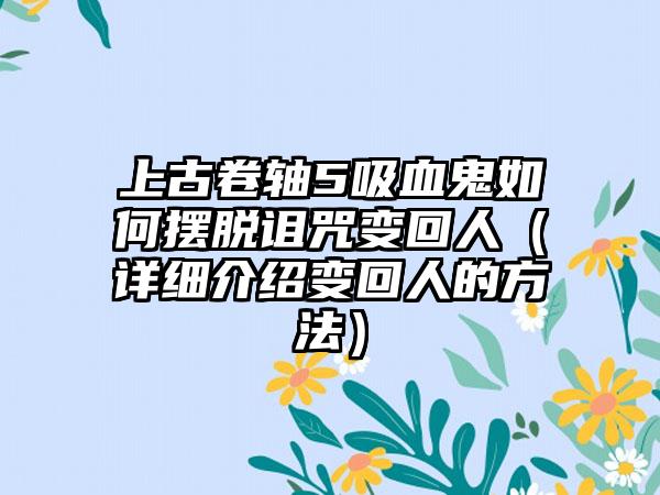 上古卷轴5吸血鬼如何摆脱诅咒变回人（详细介绍变回人的方法）