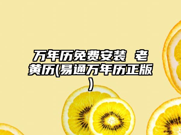 万年历免费安装 老黄历(易通万年历正版)