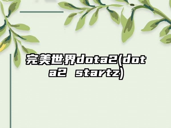 完美世界dota2(dota2 startz)