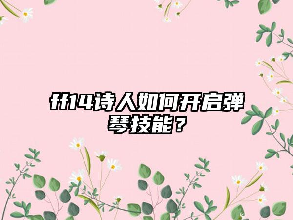 ff14诗人如何开启弹琴技能？