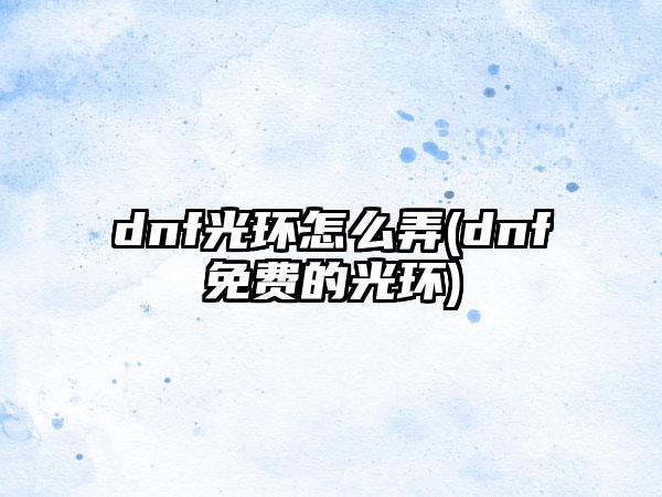 dnf光环怎么弄(dnf免费的光环)