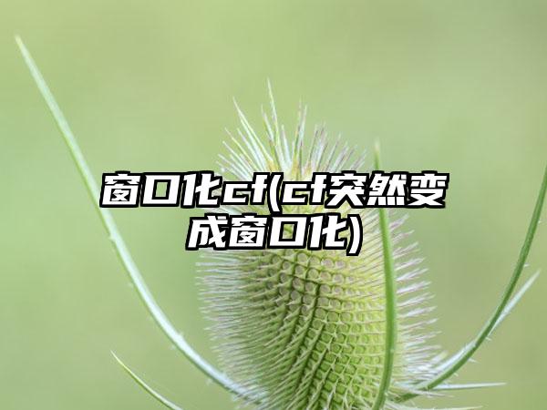 窗口化cf(cf突然变成窗口化)