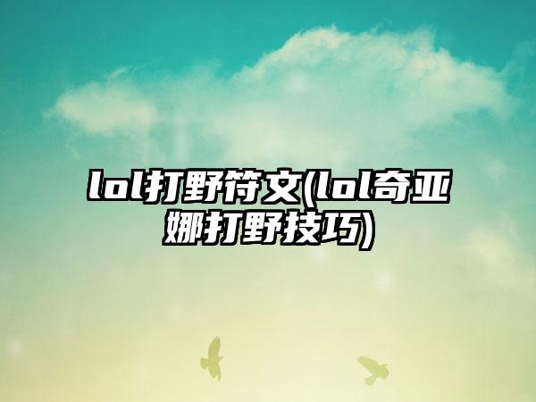 lol打野符文(lol奇亚娜打野技巧)