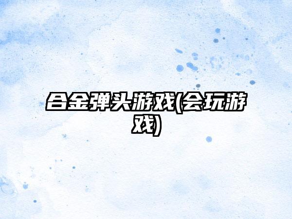 合金弹头游戏(会玩游戏)