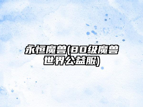 永恒魔兽(80级魔兽世界公益服)