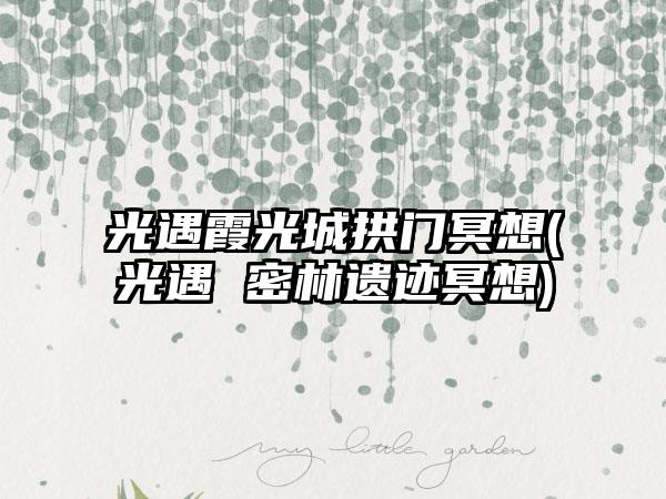 光遇霞光城拱门冥想(光遇 密林遗迹冥想)