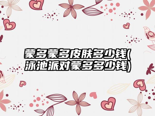 蒙多蒙多皮肤多少钱(泳池派对蒙多多少钱)