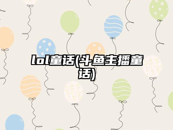 lol童话(斗鱼主播童话)