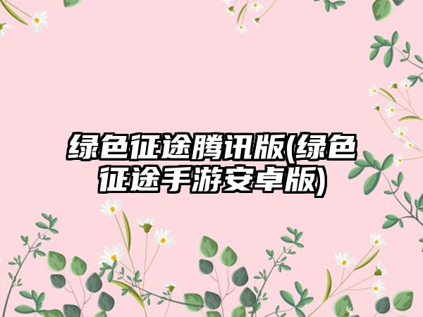 绿色征途腾讯版(绿色征途手游安卓版)