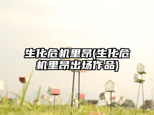 生化危机里昂(生化危机里昂出场作品)