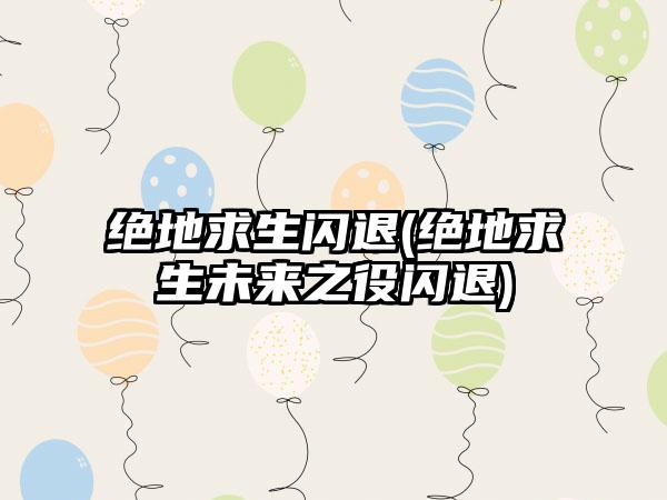 绝地求生闪退(绝地求生未来之役闪退)