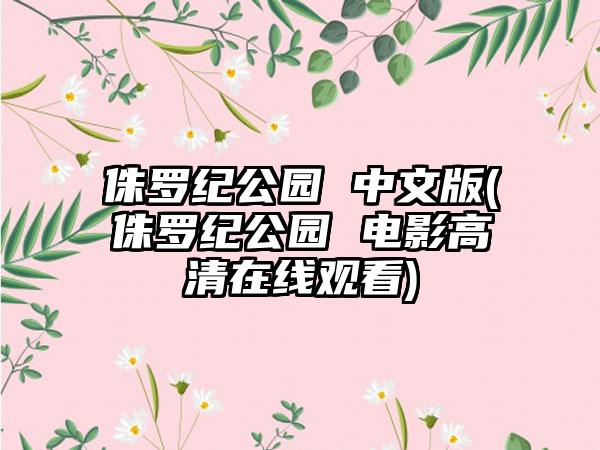 侏罗纪公园 中文版(侏罗纪公园 电影高清在线观看)