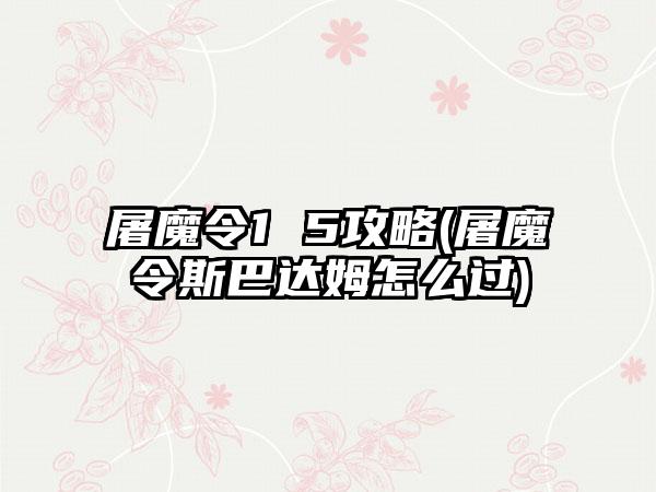 屠魔令1 5攻略(屠魔令斯巴达姆怎么过)