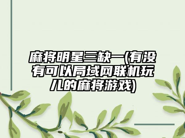 麻将明星三缺一(有没有可以局域网联机玩儿的麻将游戏)