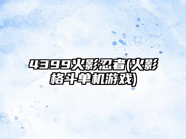 4399火影忍者(火影格斗单机游戏)