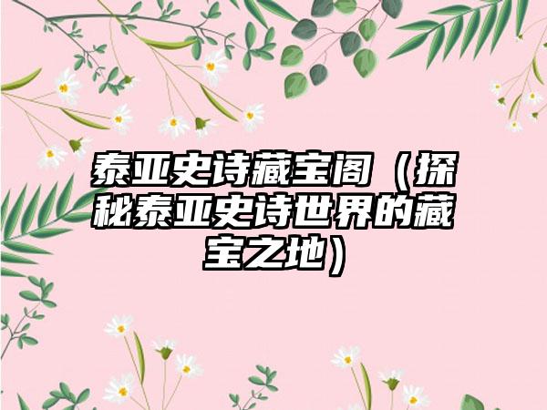 泰亚史诗藏宝阁（探秘泰亚史诗世界的藏宝之地）