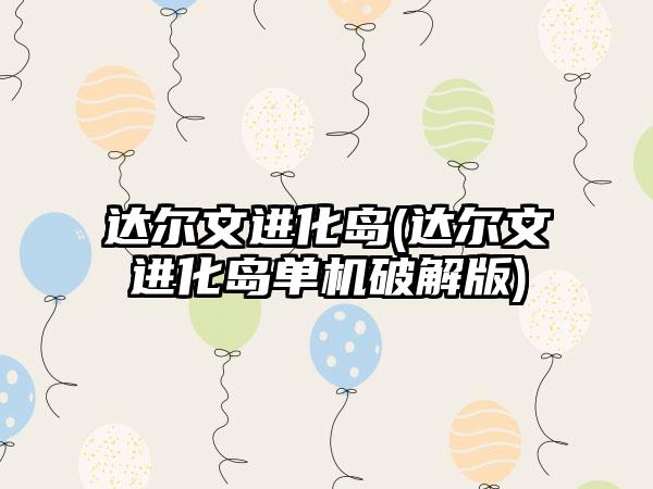 达尔文进化岛(达尔文进化岛单机破解版)