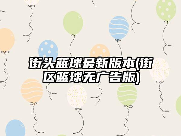 街头篮球最新版本(街区篮球无广告版)