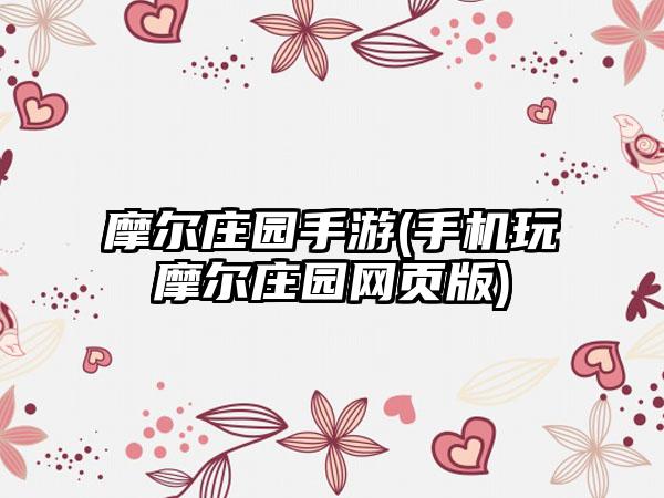 摩尔庄园手游(手机玩摩尔庄园网页版)