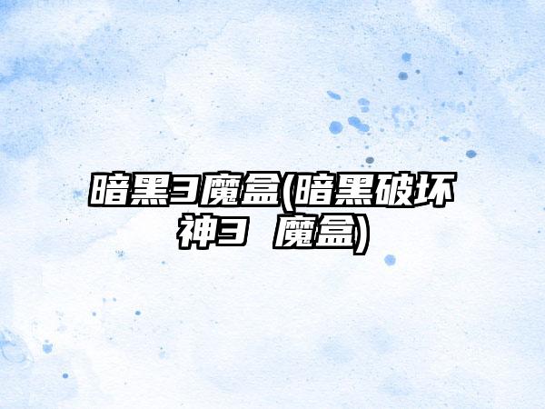 暗黑3魔盒(暗黑破坏神3 魔盒)