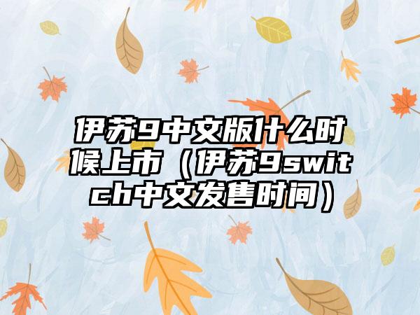 伊苏9中文版什么时候上市（伊苏9switch中文发售时间）
