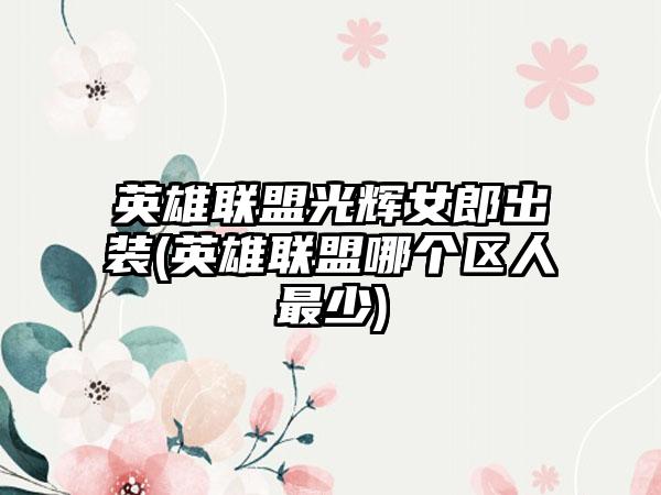 英雄联盟光辉女郎出装(英雄联盟哪个区人最少)