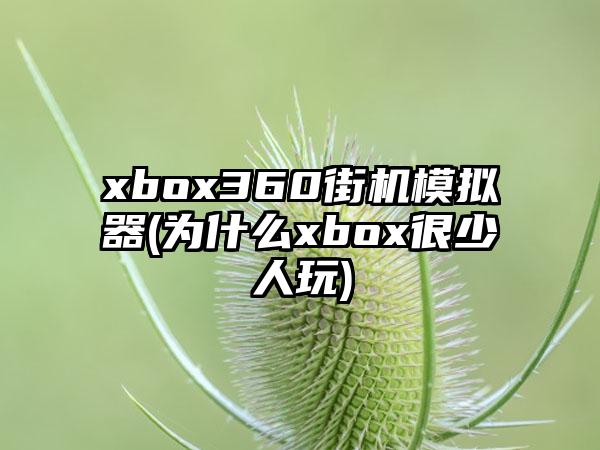 xbox360街机模拟器(为什么xbox很少人玩)