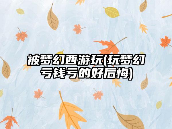 被梦幻西游玩(玩梦幻亏钱亏的好后悔)