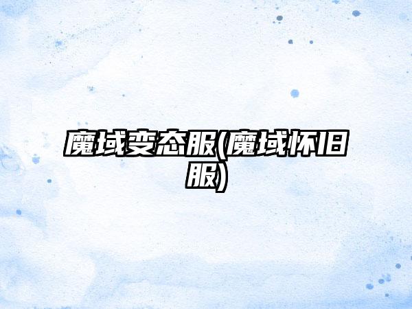 魔域变态服(魔域怀旧服)