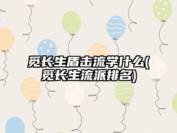 觅长生盾击流学什么(觅长生流派排名)