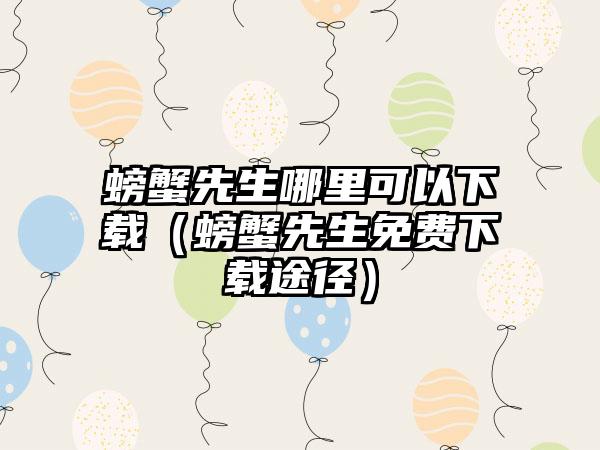 螃蟹先生哪里可以下载（螃蟹先生免费下载途径）